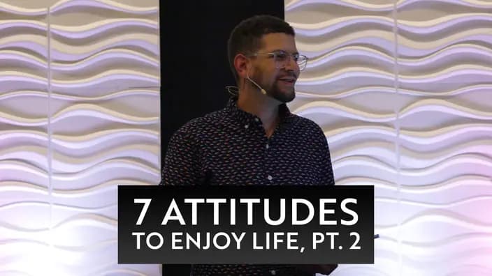 Cover image of the 7 Attitudes to Enjoy Life, Pt. 2 message.