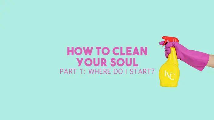 Teal background with a hand spraying a cleaning bottle at the words "How to Clean Your Soul" followed by "Where Do I Start?"