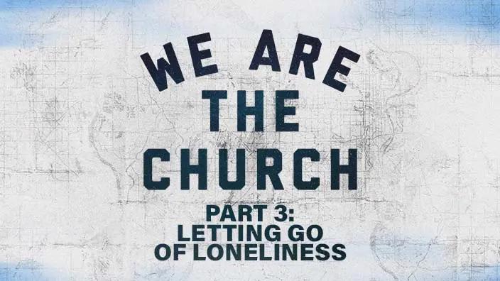 An abstract background with "we are the church" and "part 3: letting go of loneliness" written over it.