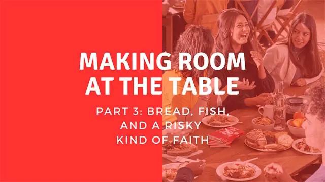 People having fun at a table. The words "making room at the table, part 3: bread, fish, and a risky kind of faith" are shown.
