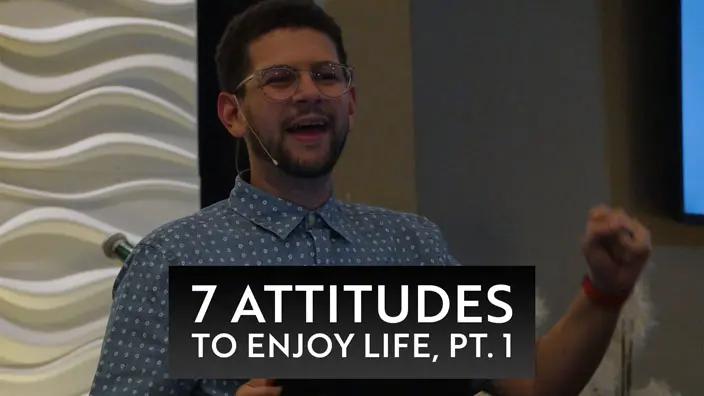 Cover image of the 7 Attitudes to Enjoy Life, Pt. 1 message.