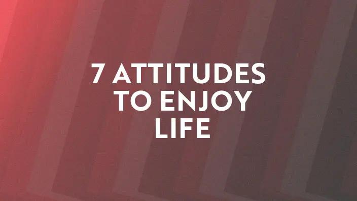 Graphic for the 7 Attitudes to Enjoy Life series