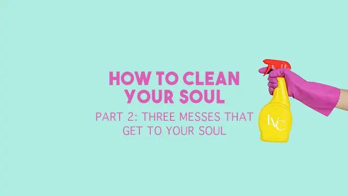 Teal background with a hand spraying a cleaning bottle at the words "How to Clean Your Soul" followed by "Three Messes That Get to Your Soul"